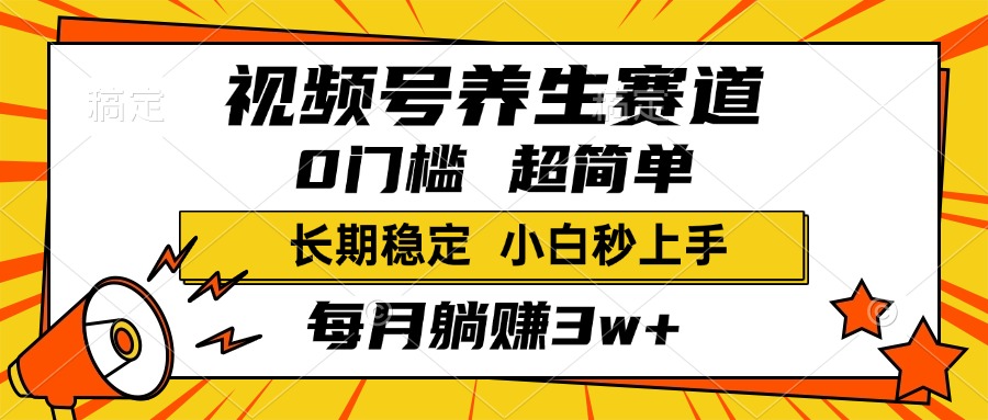 视频号养生赛道，一条视频1800，超简单，小白轻松月入3w+，长期稳定四海领钱-网创-知识付费-网创项目资源站-副业项目-创业项目-搞钱项目四海领钱