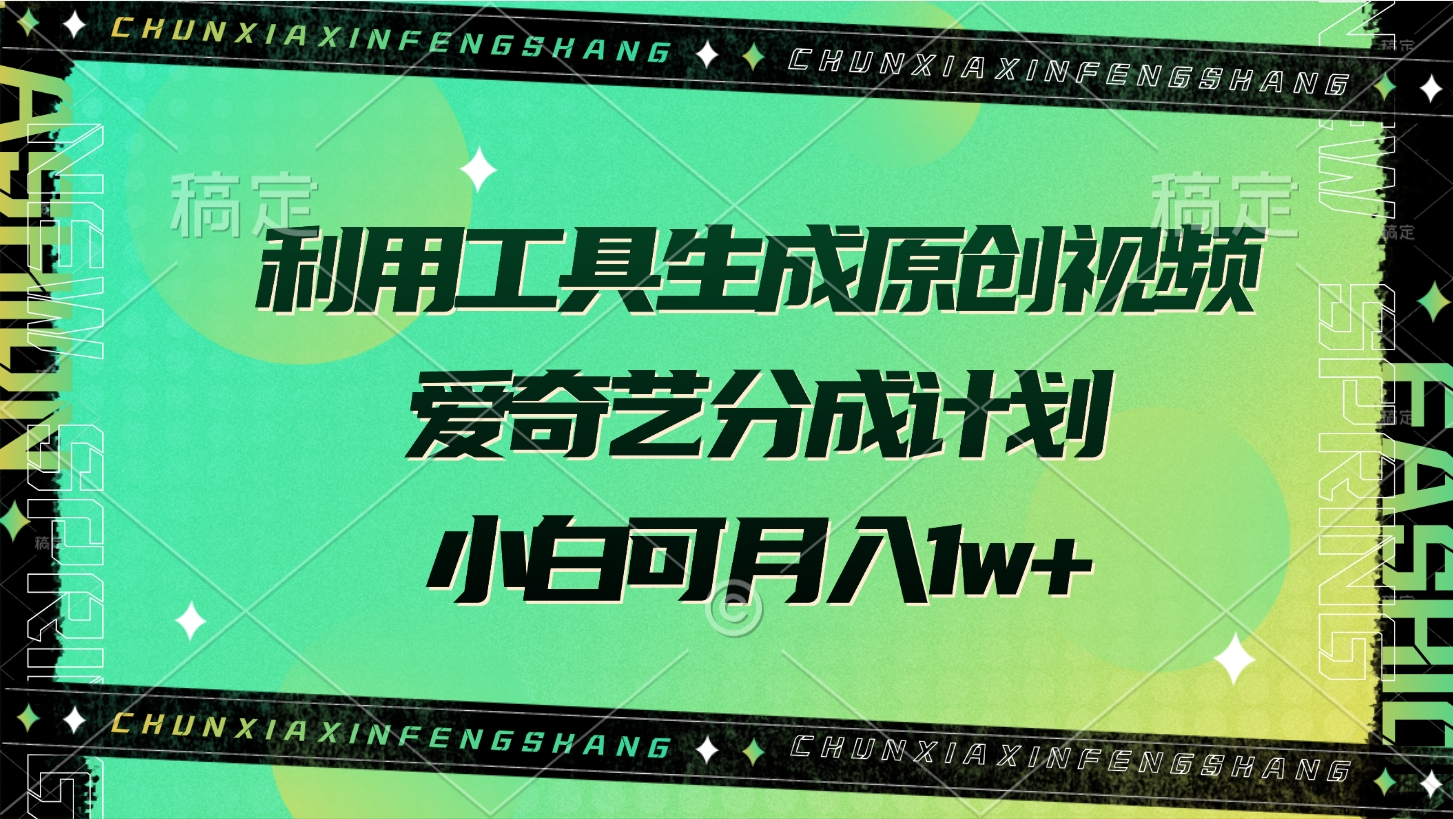利用工具生成原创视频，爱奇艺分成计划，小白可月入1w+四海领钱-网创-知识付费-网创项目资源站-副业项目-创业项目-搞钱项目四海领钱