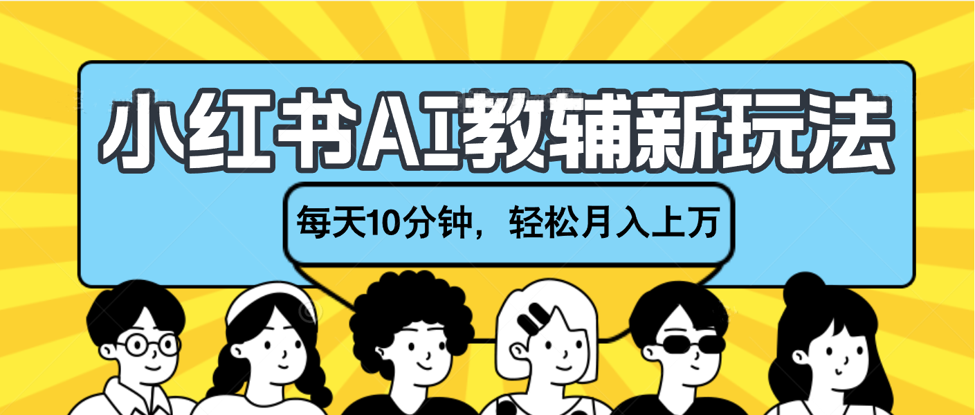 小红书AI教辅资料笔记新玩法，小白可做，每天10分钟，轻松月入上万四海领钱-网创-知识付费-网创项目资源站-副业项目-创业项目-搞钱项目四海领钱