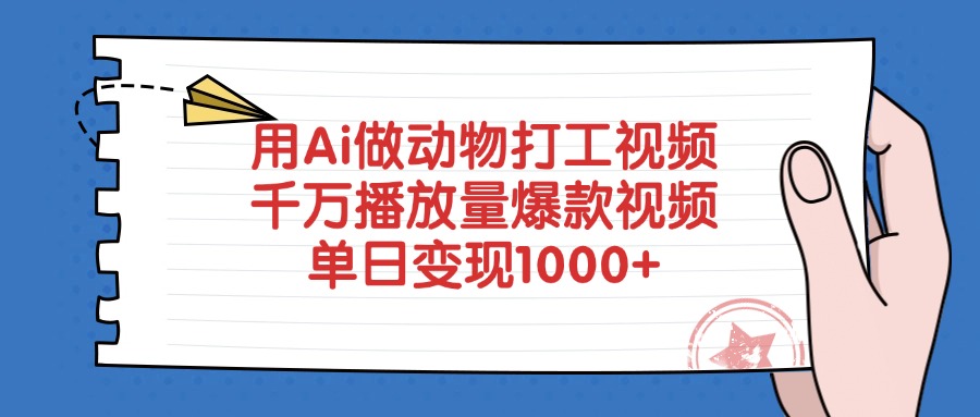 用Ai做动物打工视频，千万播放量爆款视频，单日变现1000+四海领钱-网创-知识付费-网创项目资源站-副业项目-创业项目-搞钱项目四海领钱