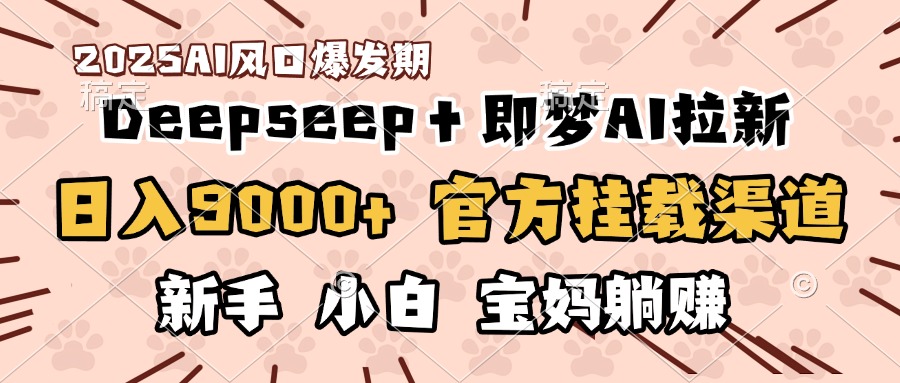 日入9000+！DeepSeep＋即梦拉新，官方挂载渠道，新手小白宝妈躺赚四海领钱-网创-知识付费-网创项目资源站-副业项目-创业项目-搞钱项目四海领钱