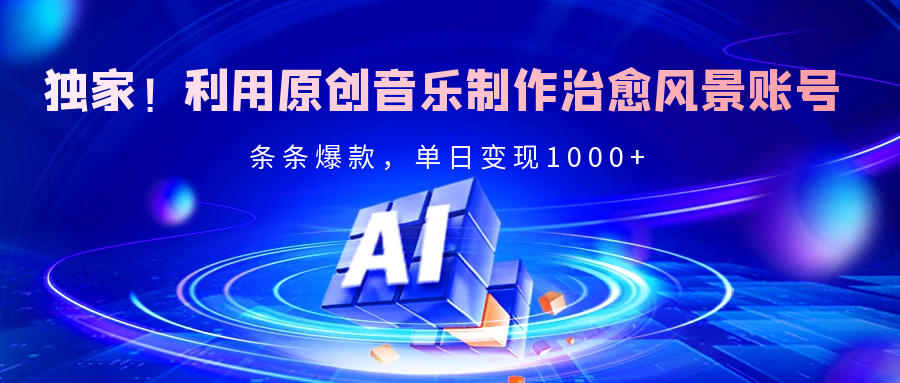 独家！利用原创音乐制作治愈风景账号，条条爆款，单日变现2000+四海领钱-网创-知识付费-网创项目资源站-副业项目-创业项目-搞钱项目四海领钱