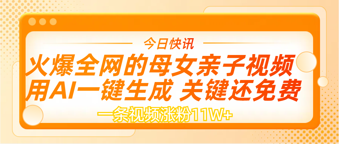 AI一键生成，母女亲子视频，一天视频涨粉11W+四海领钱-网创-知识付费-网创项目资源站-副业项目-创业项目-搞钱项目四海领钱
