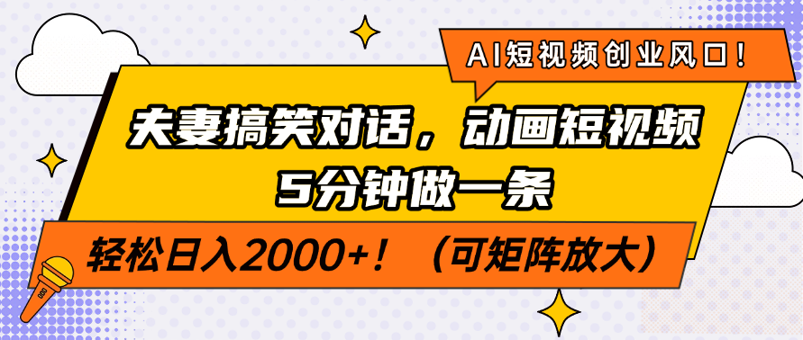 AI短视频创业风口！夫妻搞笑对话，动画短视频5分钟做一条，轻松日入2000+！（可矩阵放大）四海领钱-网创-知识付费-网创项目资源站-副业项目-创业项目-搞钱项目四海领钱