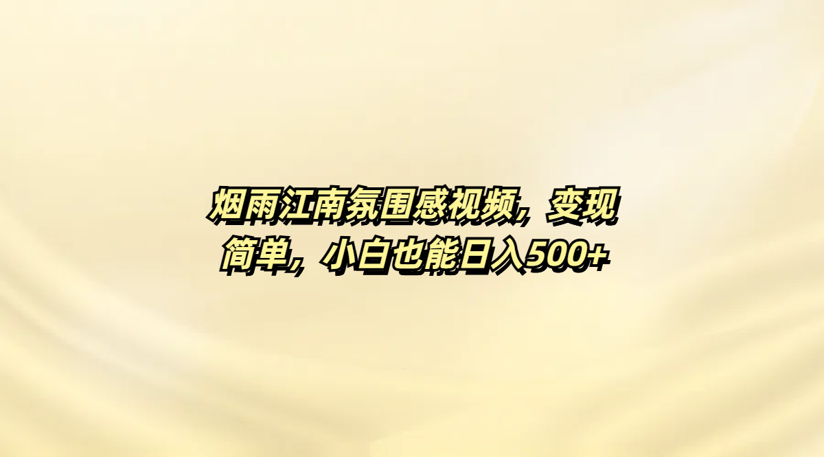 烟雨江南氛围感视频，变现简单，小白也能日入500+四海领钱-网创-知识付费-网创项目资源站-副业项目-创业项目-搞钱项目四海领钱