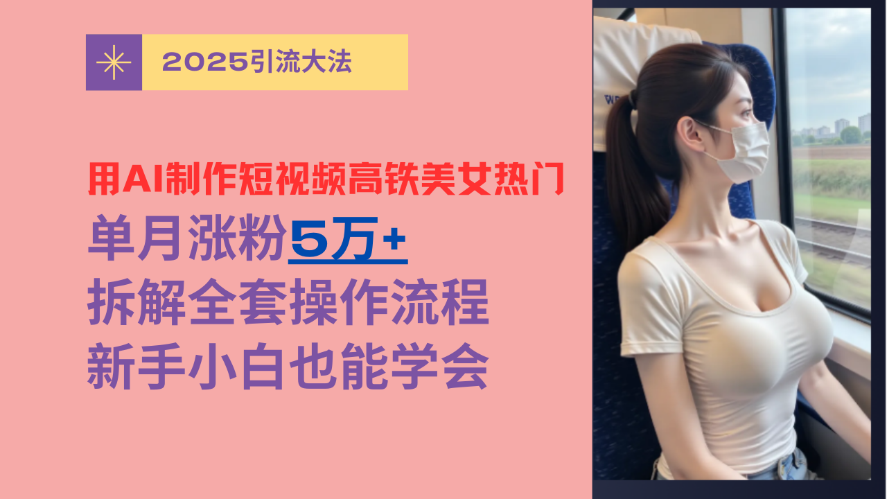 用AI制作短视频高铁美女热门玩法，单月涨粉5万+，拆解全套操作流程，新手小白也能学会四海领钱-网创-知识付费-网创项目资源站-副业项目-创业项目-搞钱项目四海领钱