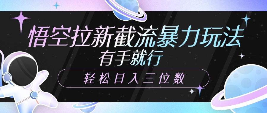 悟空拉新截流暴力玩法，有手就行，轻松日入三位数四海领钱-网创-知识付费-网创项目资源站-副业项目-创业项目-搞钱项目四海领钱