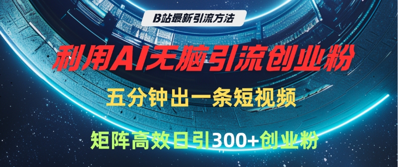 B站最新引流方法，利用AI无脑引流创业粉，五分钟一条作品，矩阵高效日引300家精准创业粉四海领钱-网创-知识付费-网创项目资源站-副业项目-创业项目-搞钱项目四海领钱