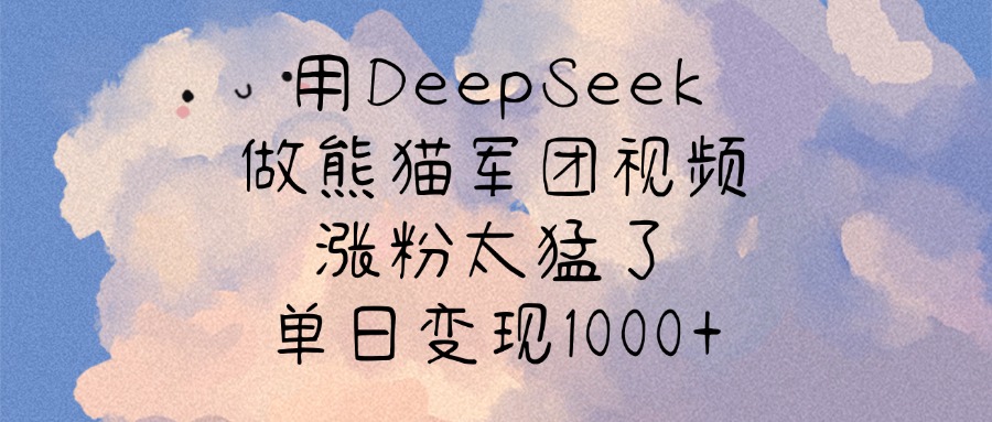 用DeepSeek做熊猫军团视频，涨粉太猛了，单日变现1000+四海领钱-网创-知识付费-网创项目资源站-副业项目-创业项目-搞钱项目四海领钱