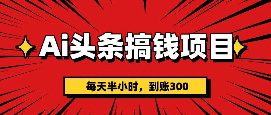 AI头条搞钱项目，一天半小时，到账300+四海领钱-网创-知识付费-网创项目资源站-副业项目-创业项目-搞钱项目四海领钱