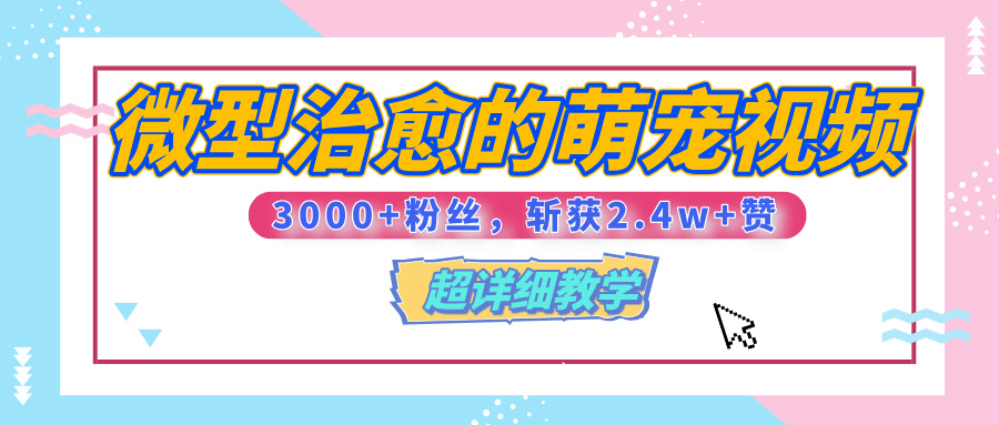 【揭秘】微型治愈的萌宠视频，3000+粉丝，6秒的视频、斩获2.4w+赞【附详细教程】四海领钱-网创-知识付费-网创项目资源站-副业项目-创业项目-搞钱项目四海领钱