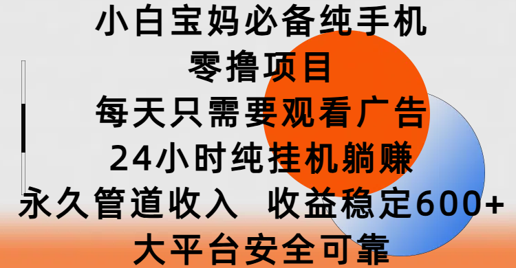 小白宝妈必备纯手机零撸项目，每天只需要观看广告，24小时纯挂机躺赚，永久管道收入，收益稳定600+，大平台安全可靠四海领钱-网创-知识付费-网创项目资源站-副业项目-创业项目-搞钱项目四海领钱
