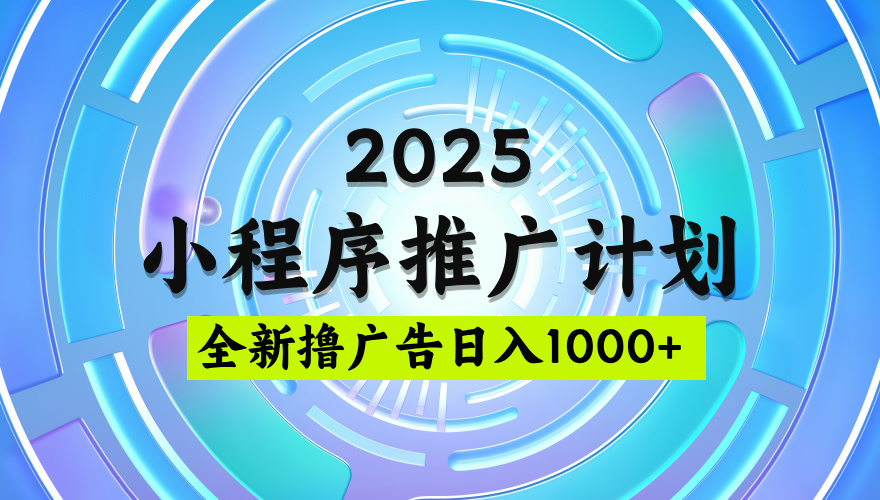 2025微信小程序推广计划，撸广告玩法，日均5张，稳定简单【揭秘】四海领钱-网创-知识付费-网创项目资源站-副业项目-创业项目-搞钱项目四海领钱