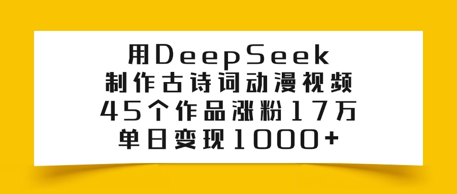 用DeepSeek制作古诗词动漫视频，45个作品涨粉17万，单日变现1000+四海领钱-网创-知识付费-网创项目资源站-副业项目-创业项目-搞钱项目四海领钱
