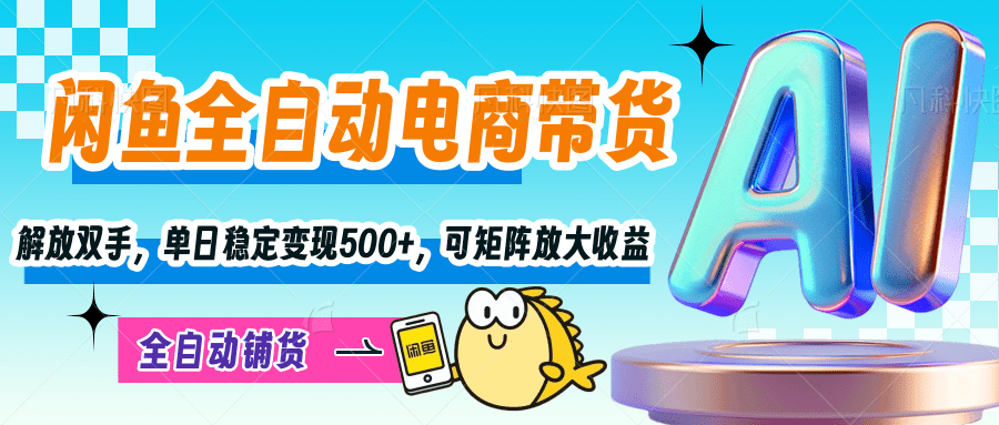 【闲鱼全自动电商带货】解放双手，单日稳定变现500+，可矩阵放大收益四海领钱-网创-知识付费-网创项目资源站-副业项目-创业项目-搞钱项目四海领钱