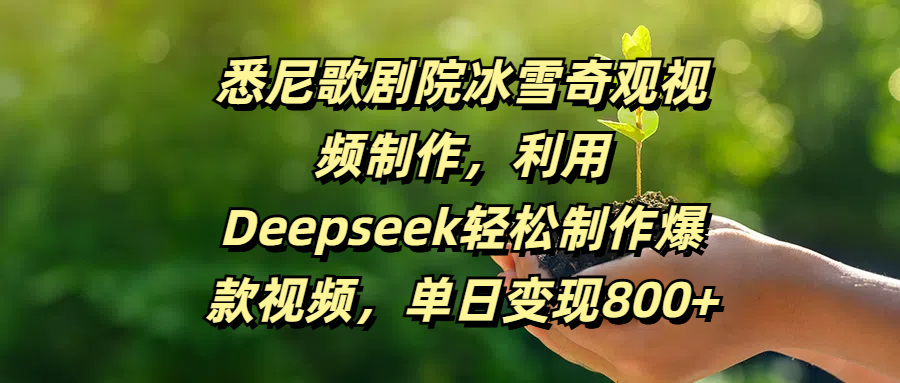 悉尼歌剧院冰雪奇观视频制作，利用Deepseek轻松制作爆款视频，单日变现800+四海领钱-网创-知识付费-网创项目资源站-副业项目-创业项目-搞钱项目四海领钱