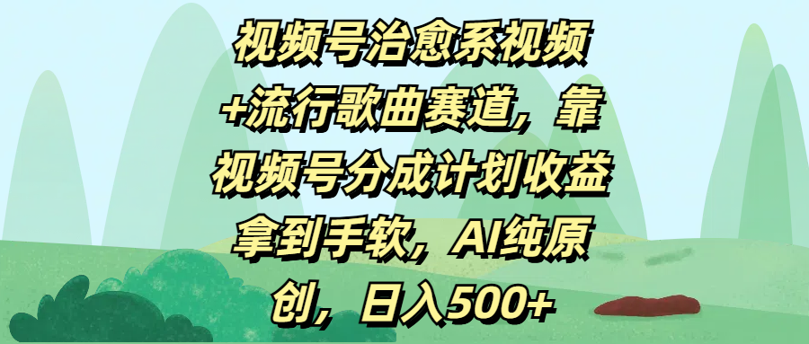 视频号治愈系视频+流行歌曲赛道，靠视频号分成计划收益拿到手软，AI纯原创，日入500+四海领钱-网创-知识付费-网创项目资源站-副业项目-创业项目-搞钱项目四海领钱
