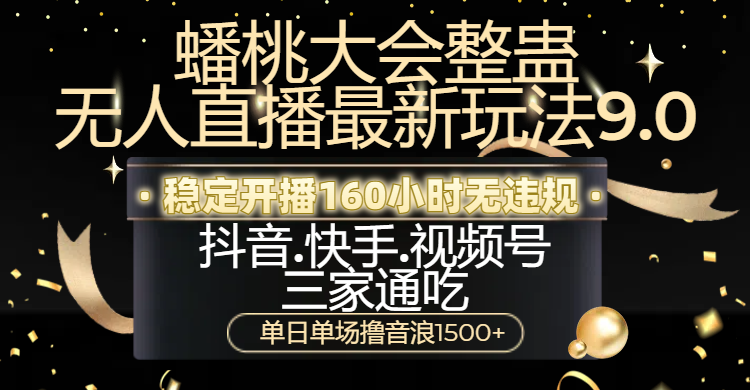 蟠桃大会整蛊无人直播新玩法9.0，稳定开播160小时无违规，抖音、快手、视频号三家通吃，单日单场撸音浪1500+四海领钱-网创-知识付费-网创项目资源站-副业项目-创业项目-搞钱项目四海领钱