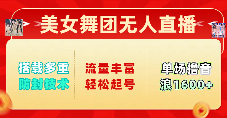 美女舞团无人直播，搭载多重防封技术，流量丰富轻松起号，单人单号可撸音浪1600+四海领钱-网创-知识付费-网创项目资源站-副业项目-创业项目-搞钱项目四海领钱