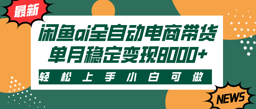 闲鱼ai全自动电商带货，轻松上手，小白可做，单月稳定变现8000+四海领钱-网创-知识付费-网创项目资源站-副业项目-创业项目-搞钱项目四海领钱