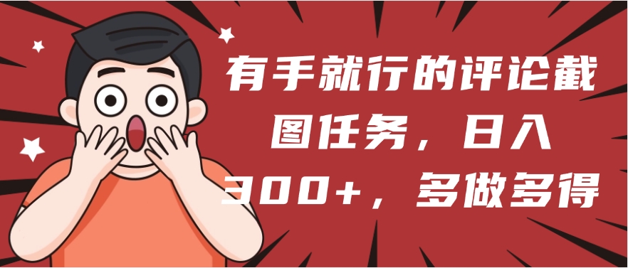 有手就行的评论截图任务，一分钟一块钱，日入300+，多做多得四海领钱-网创-知识付费-网创项目资源站-副业项目-创业项目-搞钱项目四海领钱