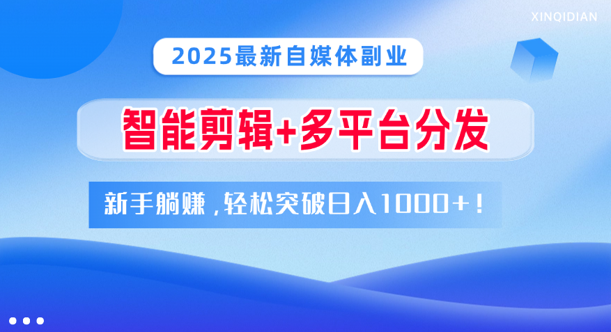 2025最新自媒体副业！智能剪辑+多平台分发，新手躺赚，轻松突破日入1000+！四海领钱-网创-知识付费-网创项目资源站-副业项目-创业项目-搞钱项目四海领钱