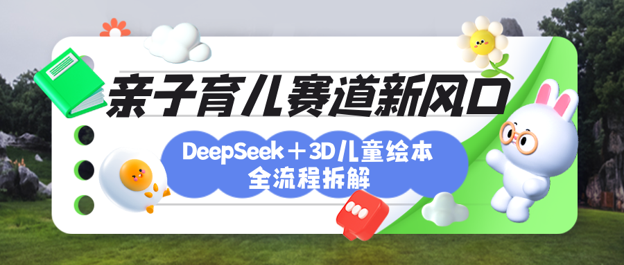育儿赛道新风口：DeepSeek+3D绘本全流程拆解，月涨粉上万，还能培养亲子创造力四海领钱-网创-知识付费-网创项目资源站-副业项目-创业项目-搞钱项目四海领钱