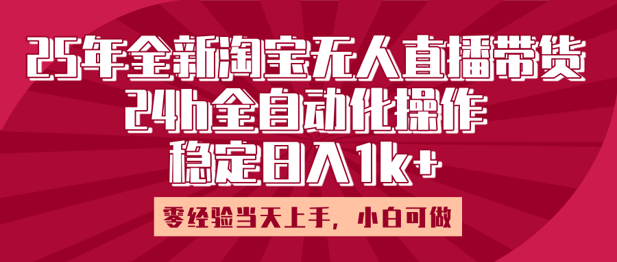 25年全新淘宝无人直播，全自动化操作，零经验当天上手，日入1k+四海领钱-网创-知识付费-网创项目资源站-副业项目-创业项目-搞钱项目四海领钱