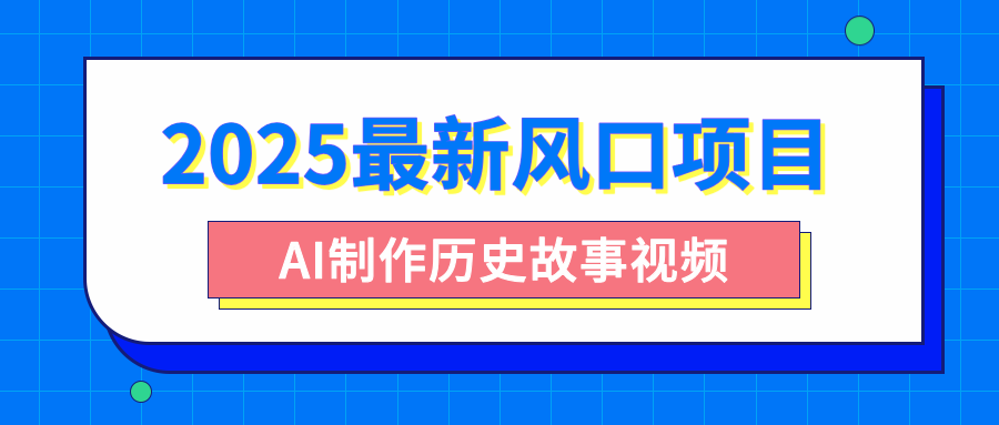2025最新风口项目，AI制作历史故事视频，零基础也能做爆款，附保姆级教程四海领钱-网创-知识付费-网创项目资源站-副业项目-创业项目-搞钱项目四海领钱