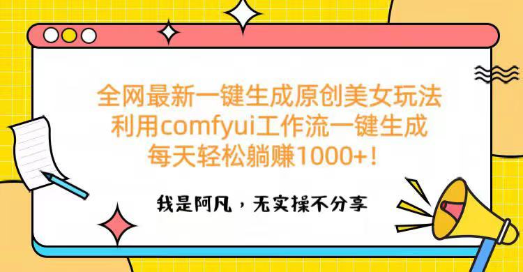 全网最新一键生成原创美女玩法 利用comfyui工作流一键生成每天轻松躺赚1000+！四海领钱-网创-知识付费-网创项目资源站-副业项目-创业项目-搞钱项目四海领钱