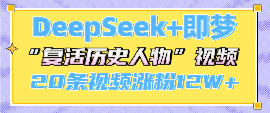 DeepSeek+即梦，做AI“复活历史人物”视频，20条视频涨粉12W+四海领钱-网创-知识付费-网创项目资源站-副业项目-创业项目-搞钱项目四海领钱