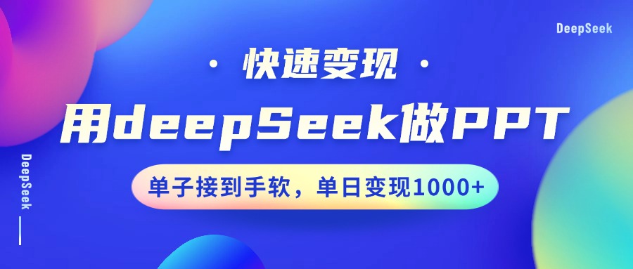 用DeepSeek做PPT，快速变现，单子接到手软，单日变现1000+四海领钱-网创-知识付费-网创项目资源站-副业项目-创业项目-搞钱项目四海领钱