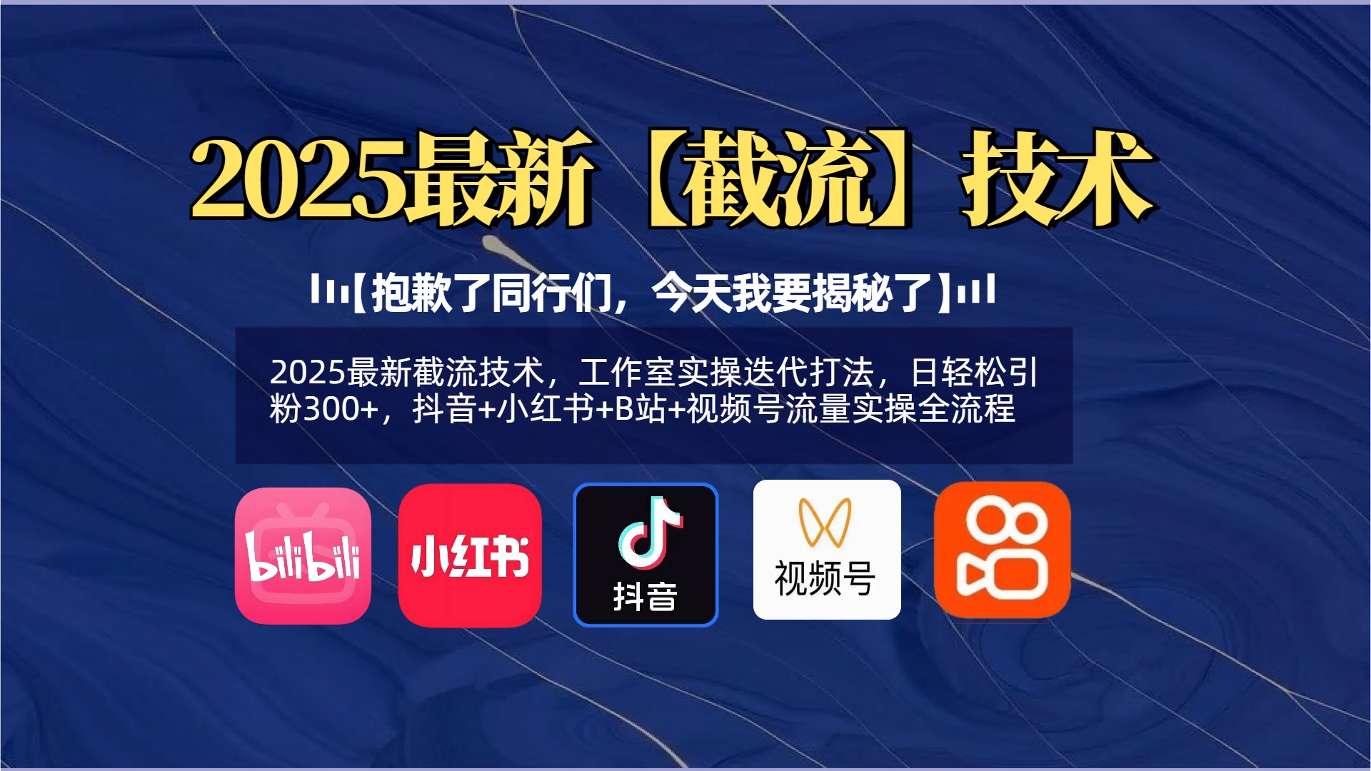 【抱歉了同行们，今天我要揭秘了】2025最新截流技术，工作室实操迭代打法，日轻松引粉300+，抖音+小红书+B站+视频号流量实操全流程四海领钱-网创-知识付费-网创项目资源站-副业项目-创业项目-搞钱项目四海领钱