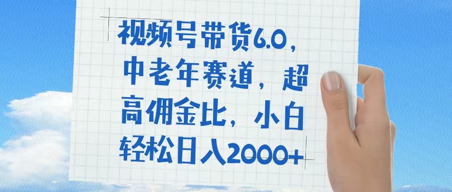 视频号带货6.0，中老年赛道，普通人也能轻松日入1500+，超高佣金比四海领钱-网创-知识付费-网创项目资源站-副业项目-创业项目-搞钱项目四海领钱