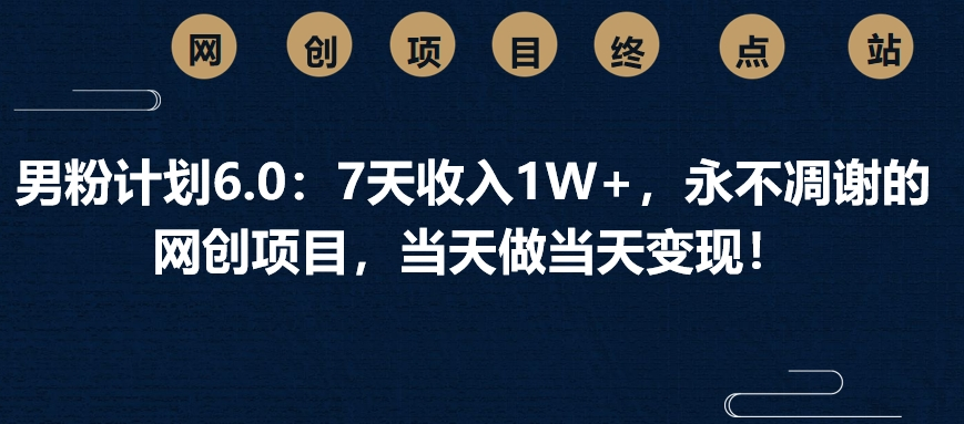 男粉计划6.0：7天收入1W+，永不凋谢的网创项目，当天做当天变现！四海领钱-网创-知识付费-网创项目资源站-副业项目-创业项目-搞钱项目四海领钱