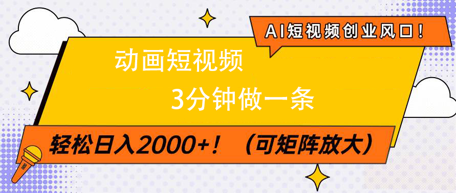AI短视频创业风口！动画短视频3分钟做一条，轻松日入2000+四海领钱-网创-知识付费-网创项目资源站-副业项目-创业项目-搞钱项目四海领钱