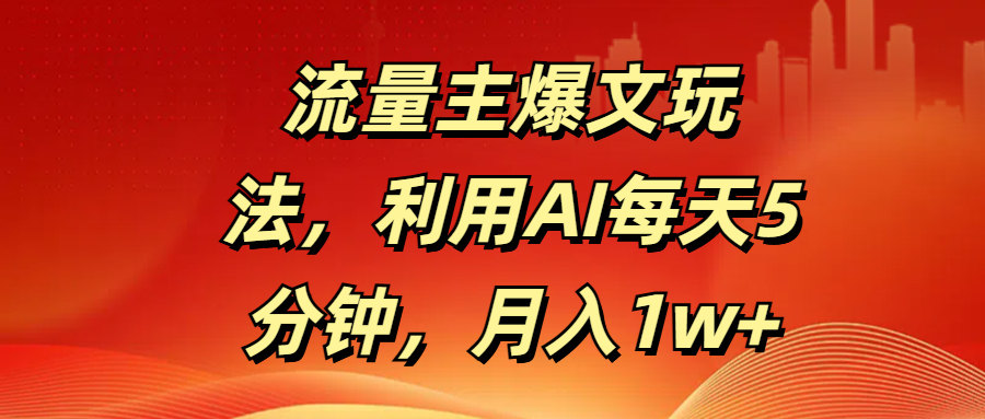 流量主爆文玩法，利用AI每天5分钟，月入1w+四海领钱-网创-知识付费-网创项目资源站-副业项目-创业项目-搞钱项目四海领钱