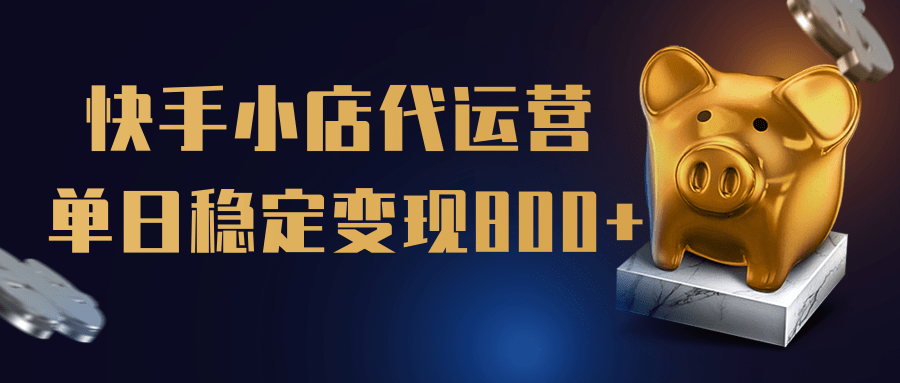 【快手小店代运营】限时托管计划，全程喂饭，单日稳定变现800＋四海领钱-网创-知识付费-网创项目资源站-副业项目-创业项目-搞钱项目四海领钱
