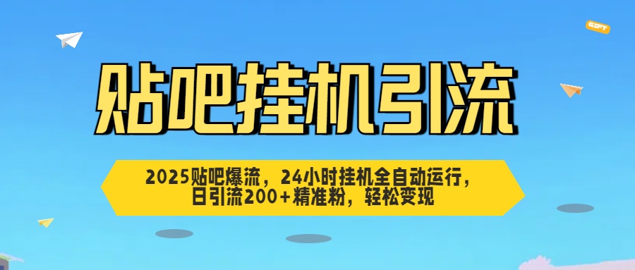 2025贴吧爆流，24小时挂机全自动运行，日引流200+精准粉，轻松变现四海领钱-网创-知识付费-网创项目资源站-副业项目-创业项目-搞钱项目四海领钱