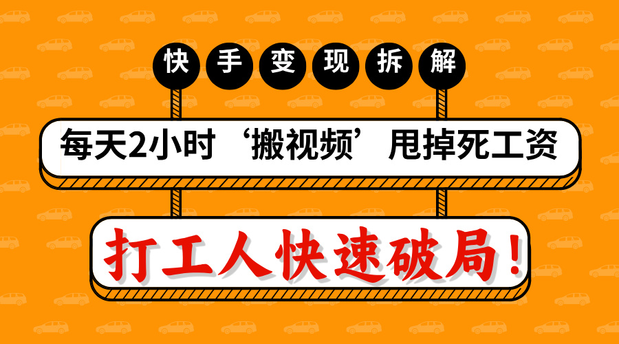 打工人快速破局！每天2小时‘搬视频’，甩掉死工资：快手变现流水线拆解四海领钱-网创-知识付费-网创项目资源站-副业项目-创业项目-搞钱项目四海领钱