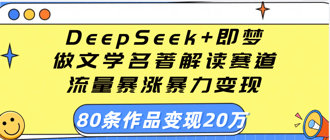 用DeepSeek+即梦做文学名著解读赛道，流量暴涨暴力变现，89条作品变现20万四海领钱-网创-知识付费-网创项目资源站-副业项目-创业项目-搞钱项目四海领钱