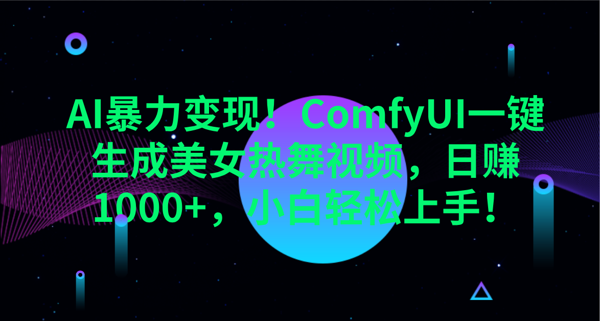 AI暴力变现！ComfyUI一键生成美女热舞视频，日赚1000+，小白轻松上手！。四海领钱-网创-知识付费-网创项目资源站-副业项目-创业项目-搞钱项目四海领钱