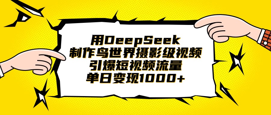 用DeepSeek制作鸟世界摄影级视频，引爆短视频流量，单日变现1000+四海领钱-网创-知识付费-网创项目资源站-副业项目-创业项目-搞钱项目四海领钱