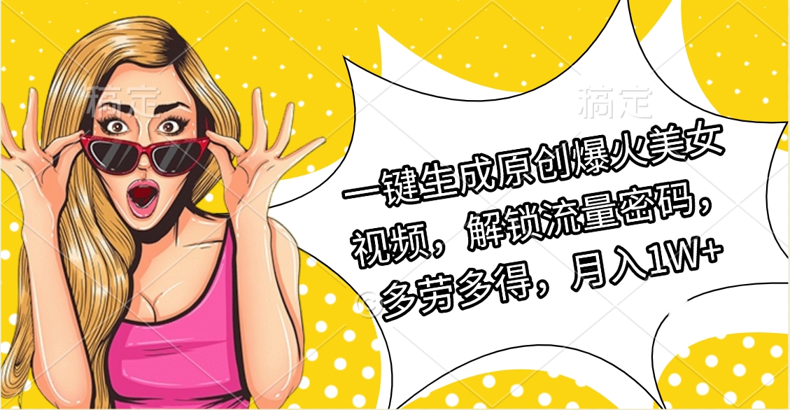 一键生成原创爆火美女视频，解锁流量密码，多劳多得，月入1W+四海领钱-网创-知识付费-网创项目资源站-副业项目-创业项目-搞钱项目四海领钱