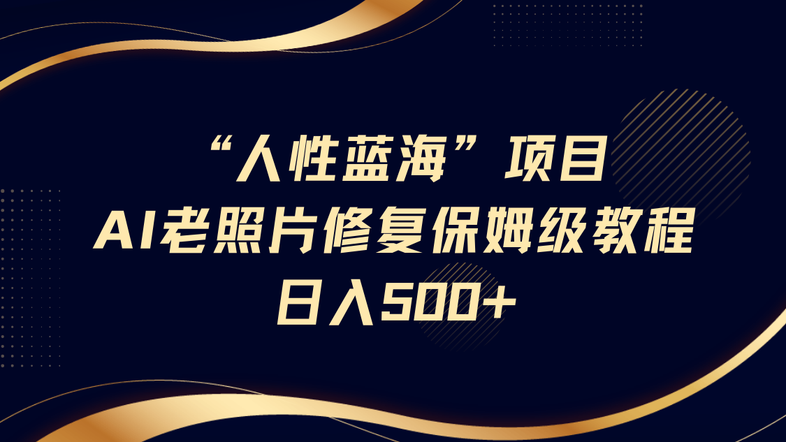 “人性蓝海”AI老照片修复项目保姆级教程，长期复购，轻松日入500+四海领钱-网创-知识付费-网创项目资源站-副业项目-创业项目-搞钱项目四海领钱