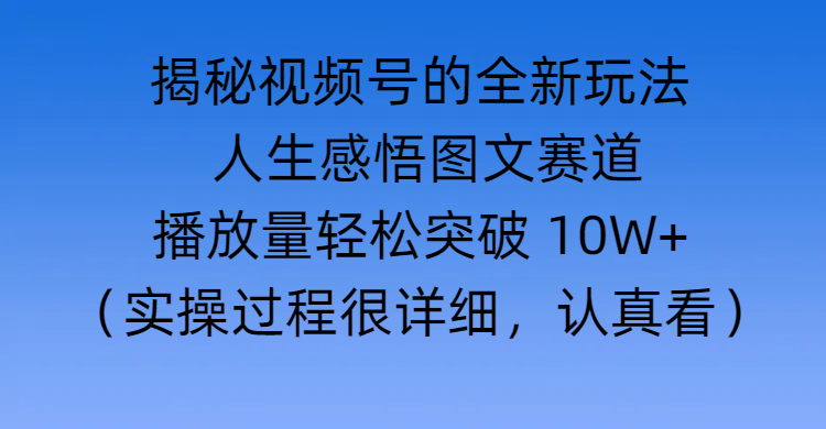 揭秘视频号的全新玩法 —— 人生感悟图文赛道四海领钱-网创-知识付费-网创项目资源站-副业项目-创业项目-搞钱项目四海领钱