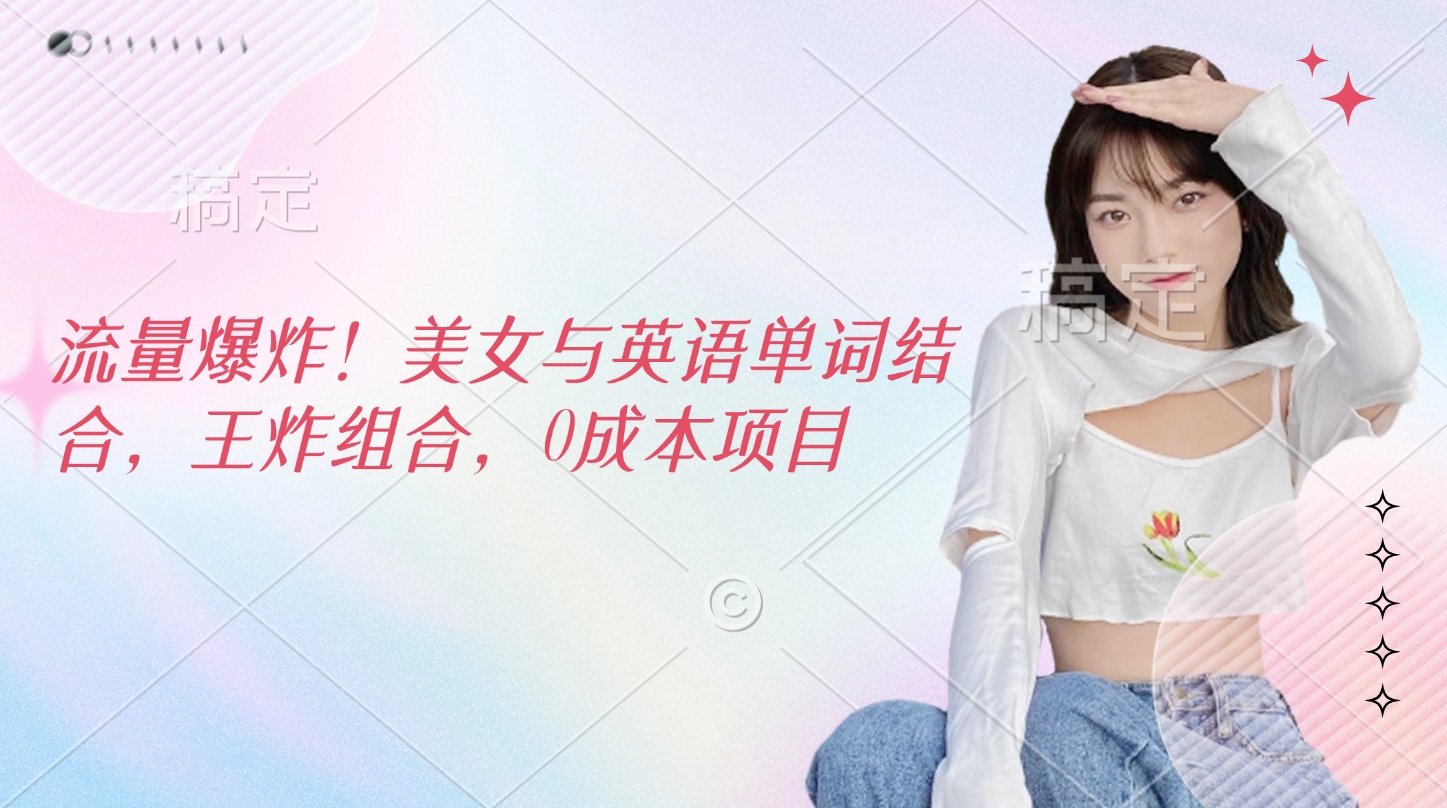 流量爆炸！美女与英语单词结合，王炸组合，0成本项目四海领钱-网创-知识付费-网创项目资源站-副业项目-创业项目-搞钱项目四海领钱