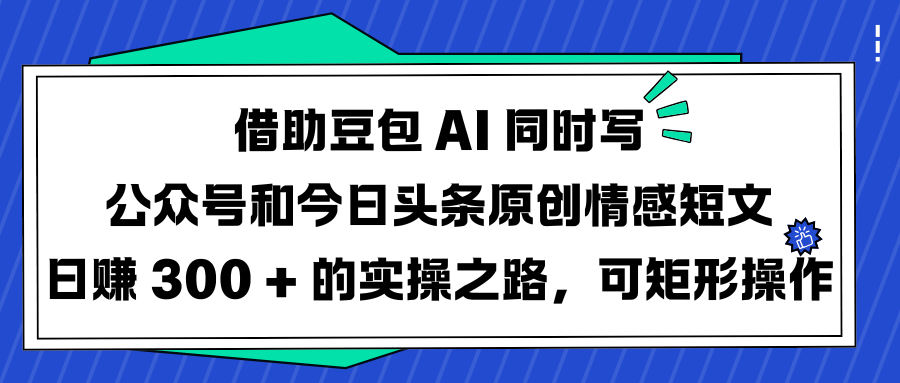 借助豆包 AI 同时写公众号和今日头条原创情感短文日赚 300 + 的实操之路，可矩形操作四海领钱-网创-知识付费-网创项目资源站-副业项目-创业项目-搞钱项目四海领钱