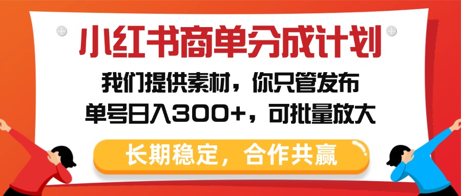 小红书商单分成计划，我们提供素材，你只管发布，单号日入300+，可批量放大四海领钱-网创-知识付费-网创项目资源站-副业项目-创业项目-搞钱项目四海领钱