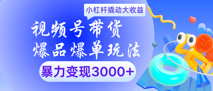 视频号带货爆品爆单玩法小杠杆撬动大收益暴力变现3000+四海领钱-网创-知识付费-网创项目资源站-副业项目-创业项目-搞钱项目四海领钱